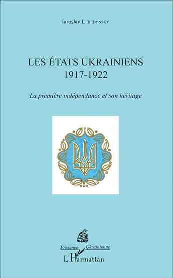 Couverture du livre « Les états ukrainiens 1917-1922 ; la première indépendance et son héritage » de Iaroslav Lebedynsky aux éditions L'harmattan