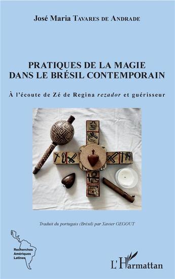 Couverture du livre « Pratiques de la magie dans le Brésil contemporain ; à l'écoute de Zé de Regina rezador et guerisseur » de Jose-Maria Tavares De Andrade aux éditions L'harmattan