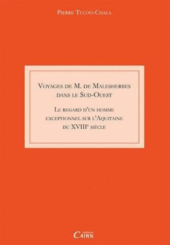 Couverture du livre « Voyage de M. Malesherbes dans le sud ouest ; le regard d'un homme exceptionnel sur l'Aquitaine du XVIIIe siècle » de Pierre Tucoo-Chala aux éditions Cairn