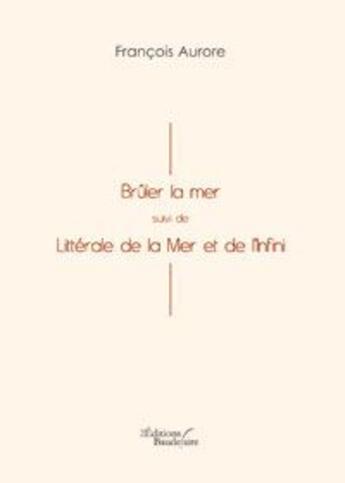 Couverture du livre « Bruler la mer litterale de la mer » de Francois Aurore aux éditions Baudelaire