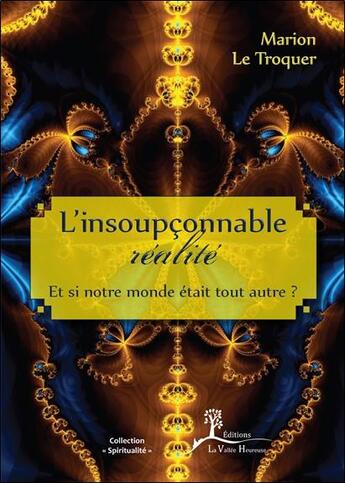 Couverture du livre « L'insoupçonnable réalité ; et si notre monde était tout autre ? » de Marion Le Troquer aux éditions La Vallee Heureuse