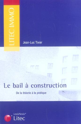 Couverture du livre « Le bail a construction - de la theorie a la pratique » de Jean-Luc Tixier aux éditions Lexisnexis