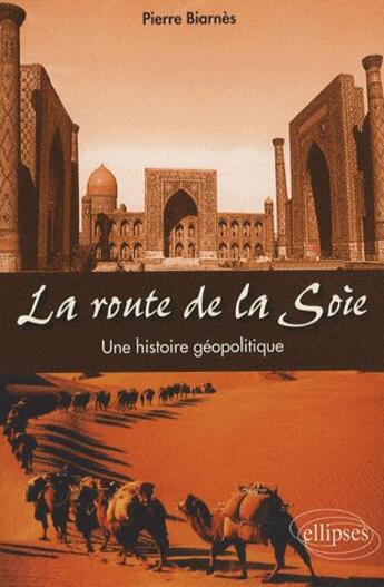 Couverture du livre « La route de la soie ; une histoire géopolitique » de Pierre Biarnès aux éditions Ellipses