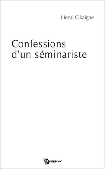 Couverture du livre « Confessions d'un séminariste » de Henri Okaigne aux éditions Publibook