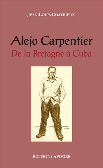 Couverture du livre « Alejo Carpentier ; de la Bretagne à Cuba » de Jean-Louis Coatrieux aux éditions Apogee