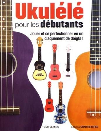 Couverture du livre « Ukulélé pour les débutants ; jouer et se perfectionner en un claquement de doigts ! » de Tom Fleming aux éditions Contre-dires