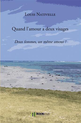 Couverture du livre « Quand l'amour a deux visages ; deux femmes, un même amour » de Louis Nativelle aux éditions Bookelis