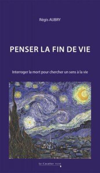 Couverture du livre « Penser la fin de vie : Interroger la mort pour chercher un sens à la vie » de Regis Aubry aux éditions Le Cavalier Bleu