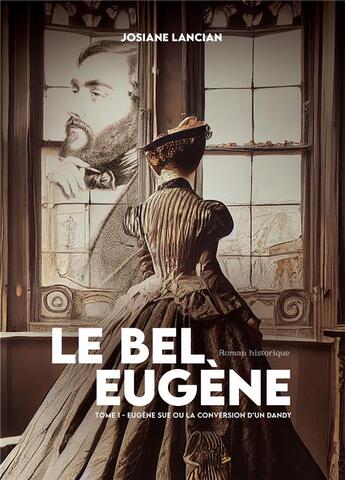 Couverture du livre « Le bel Eugène Tome 1 : Eugène Sue ou la conversion d'un dandy » de Josiane Lancian aux éditions Bookelis