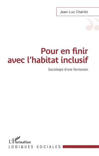 Couverture du livre « Pour en finir avec l'habitat inclusif ; sociologie d'une forclusion » de Jean-Luc Charlot aux éditions L'harmattan