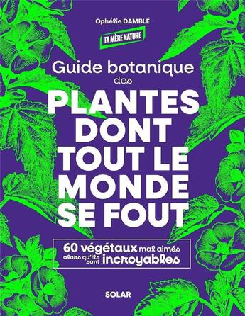 Couverture du livre « Guide botanique des plantes dont tout le monde se fout : 60 végétaux mal aimés alors qu'ils sont incroyables » de Ophelie Damble aux éditions Solar