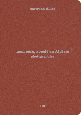 Couverture du livre « Mon père, appelé en Algérie : photographies » de Bertrand Tillier aux éditions Creaphis