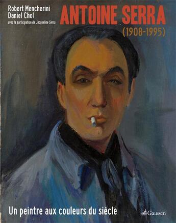 Couverture du livre « Antoine Serra 1908-1995 ; un peintre aux couleurs du siècle » de Robert Mencherini aux éditions Gaussen