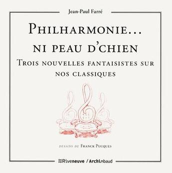 Couverture du livre « Philharmonie...ni peau d'chien ; trois nouvelles fantaisistes sur nos classiques » de Jean-Paul Farre et Franck Pucques aux éditions Riveneuve