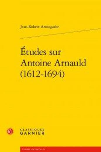 Couverture du livre « Études sur Antoine Arnauld (1612-1694) » de Armogathe Jean Rober aux éditions Classiques Garnier