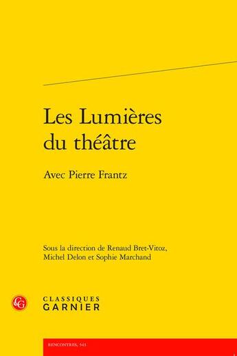 Couverture du livre « Les lumières du théâtre : avec Pierre Frantz » de Sophie Marchand et Michel Delon et Bret-Vitoz Renaud aux éditions Classiques Garnier