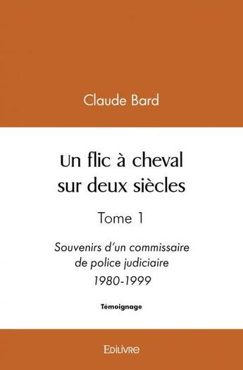 Couverture du livre « Un flic a cheval sur deux siecles - tome 1 souvenirs d'un commissaire de police judiciaire 1980-1999 » de Claude Bard - Inspec aux éditions Edilivre