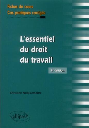 Couverture du livre « L'essentiel du droit du travail. fiches de cours et cas pratiques corriges. 2e edition » de Noel-Lemaitre C. aux éditions Ellipses