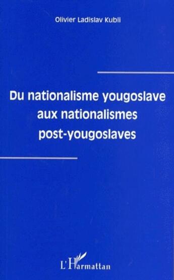 Couverture du livre « Du nationalisme yougoslave aux nationalismes post-yougoslaves » de Olivier Ladislav Kubli aux éditions L'harmattan