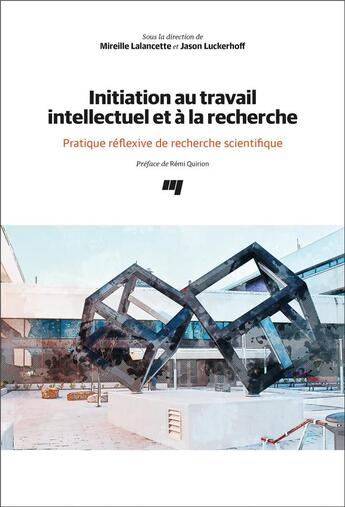 Couverture du livre « Initiation au travail intellectuel et à la recherche : Pratique réflexive de recherche scientifique » de Jason Luckerhoff et Mireille Lalancette et Collectif aux éditions Pu De Quebec