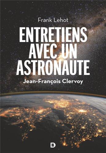 Couverture du livre « Entretiens avec un astronaute : 100 questions sur la terre, l'espace et notre avenir » de Jean-Francois Clervoy et Frank Lehot aux éditions De Boeck Superieur