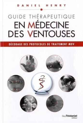 Couverture du livre « Guide thérapeutique en médecine des ventouses ; décodage des protocoles de traitement MDV » de Daniel Henry aux éditions Guy Trédaniel