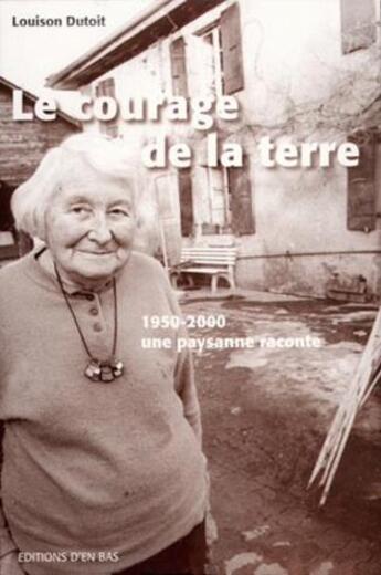 Couverture du livre « Le courage de la terre, 1950-2000, une paysanne raconte » de Louison Dutoit aux éditions D'en Bas