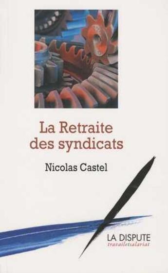 Couverture du livre « La retraite des syndicats ; les raisons d'une impuissance » de Nicolas Castel aux éditions Dispute