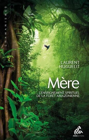 Couverture du livre « Mère ; l'enseignement spirituel de la forêt amazonienne » de Laurent Huguelit aux éditions Mamaeditions