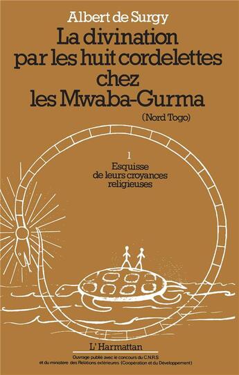 Couverture du livre « La divination par les huit cordelettes chez les Mwaba-Gurma (Nord Togo) t.1 ; esquisse de leur croyances religieuses » de Albert De Surgy aux éditions L'harmattan