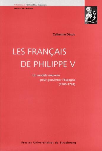 Couverture du livre « Les français de Philippe V ; un modèle nouveau pour gouverner l'Espagne (1700-1724) » de Catherine Desos aux éditions Pu De Strasbourg