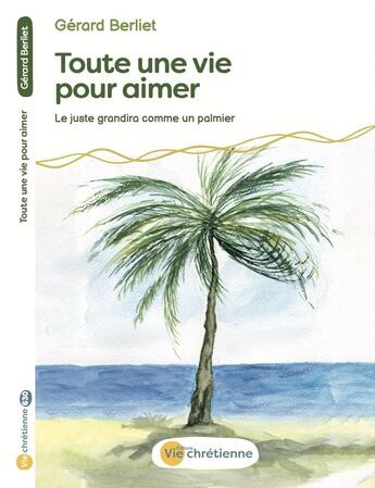 Couverture du livre « Toute une vie pour aimer : Le juste grandira comme un palmier » de Gerard Berliet aux éditions Vie Chretienne