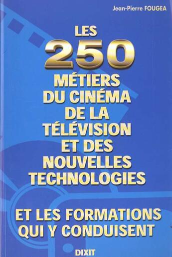 Couverture du livre « Les Deux Cent-Cinquante Metiers Du Cinema, De La Television Et Des Nouvelles Technologies » de Jean-Pierre Fougea aux éditions Dixit