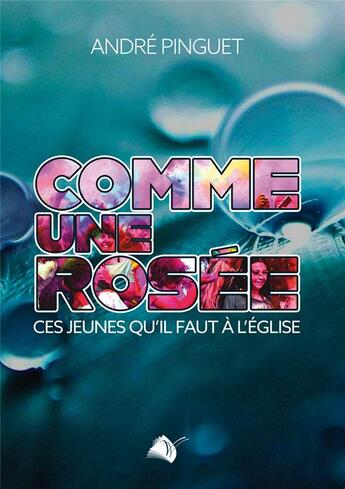 Couverture du livre « Comme une rosée : ces jeunes qu'il faut à l'Eglise » de André Pinguet aux éditions Viens Et Vois