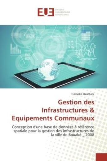 Couverture du livre « Gestion des Infrastructures & equipements Communaux : Conception d'une base de donnees A refèrence spatiale pour la gestion des infrastructures » de Tiémoko Ouattara aux éditions Editions Universitaires Europeennes