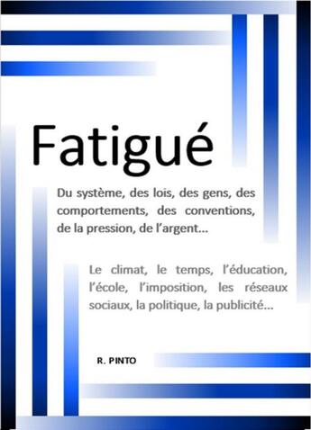 Couverture du livre « Fatigué : du système, des lois, des gens, des comportements, des conventions, de la pression, de l'argent... » de Pinto R aux éditions Librinova