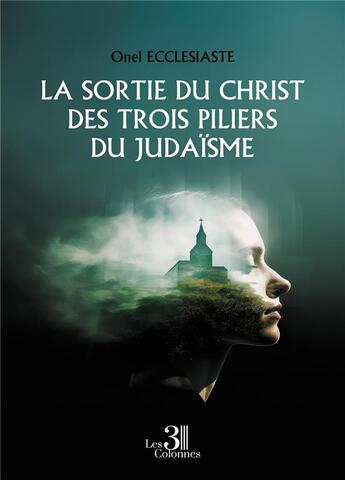 Couverture du livre « La sortie du Christ des trois piliers du judaïsme » de Onel Ecclesiaste aux éditions Les Trois Colonnes