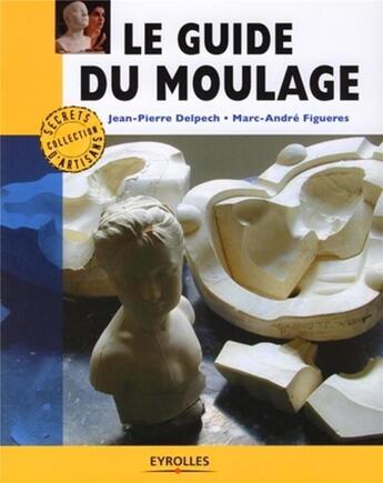 Couverture du livre « Le guide du moulage » de Delpech/2 Figueres aux éditions Eyrolles