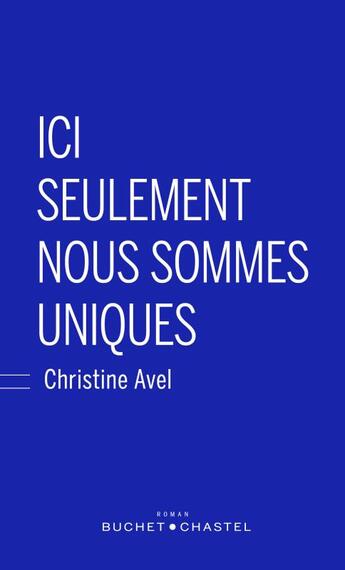 Couverture du livre « Ici seulement nous sommes uniques » de Christine Avel aux éditions Buchet Chastel