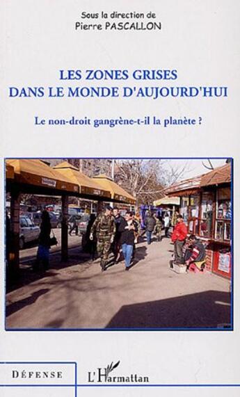 Couverture du livre « Les zones grises dans le monde d'aujourd'hui ; le non droit gangrène-t-il la planète ? » de Pierre Pascallon aux éditions L'harmattan