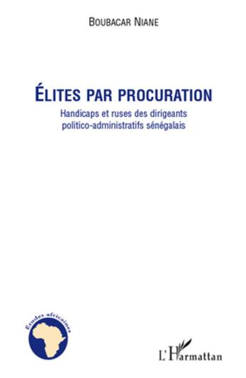 Couverture du livre « Élites par procuration ; handicaps et ruses des dirigeants politico-admninistratifs sénégalais » de Niane Boubacar aux éditions L'harmattan