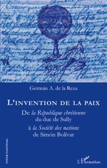 Couverture du livre « L'invention de la paix ; de la République chrétienne du duc de Sully à la Société des nations de Simón Bolívar » de German A. De La Reza aux éditions L'harmattan