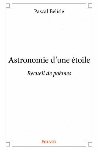 Couverture du livre « Astronomie d'une étoile » de Pascal Belisle aux éditions Edilivre