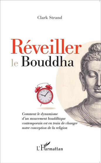 Couverture du livre « Réveiller le Bouddha ; comment le dynamisme d'un mouvement bouddhique contemporain est en train de changer notre conception de la religion » de Clark Strand aux éditions L'harmattan