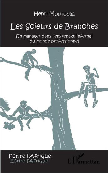 Couverture du livre « Les scieurs de branches ; un manager dans l'engrenage infernal du monde professionnel » de Henri Moutoube aux éditions L'harmattan