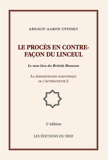 Couverture du livre « Le procès en contrefaçon du linceul ; le non-lieu du British Museum ; la démonstration scientifique de l'authenticité 2 (2e édition) » de Arnaud Aaron Upinsky aux éditions Editions Du Bief