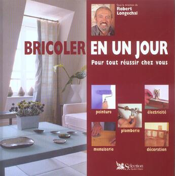 Couverture du livre « Bricoler en un jour pour tout reussir chez vous » de Robert Longechal aux éditions Selection Du Reader's Digest