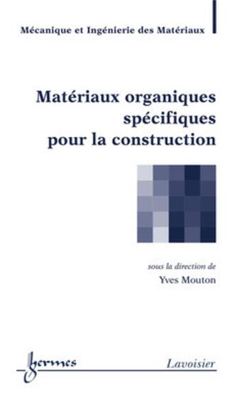 Couverture du livre « Matériaux organiques spécifiques pour la construction » de Yves Mouton aux éditions Hermes Science Publications