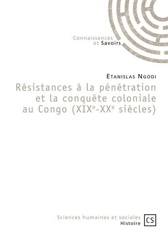 Couverture du livre « Résistances à la pénétration et la conquête coloniale au Congo (XIXe-XXe siècles) » de Etanislas Ngodi aux éditions Connaissances Et Savoirs