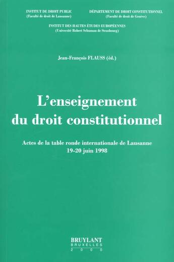 Couverture du livre « L'enseignement du droit constitutionnel ; actes de la table ronde internationale de lausanne 19-20 juin 1998 » de Francois Flauss aux éditions Bruylant